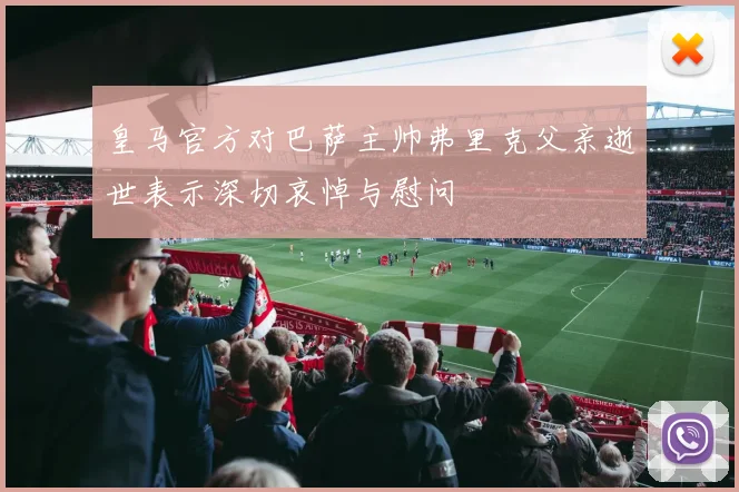 皇马官方对巴萨主帅弗里克父亲逝世表示深切哀悼与慰问