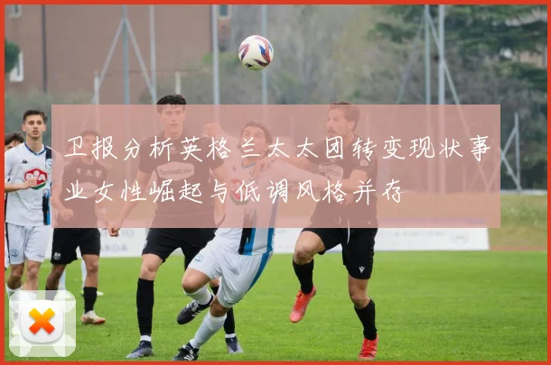 卫报分析英格兰太太团转变现状事业女性崛起与低调风格并存