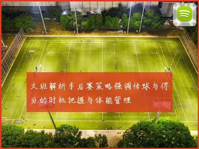 文班解析季后赛策略强调传球与得分的时机把握与体能管理