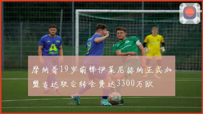 摩纳哥19岁前锋伊莱尼赫纳正式加盟吉达联合转会费达3300万欧