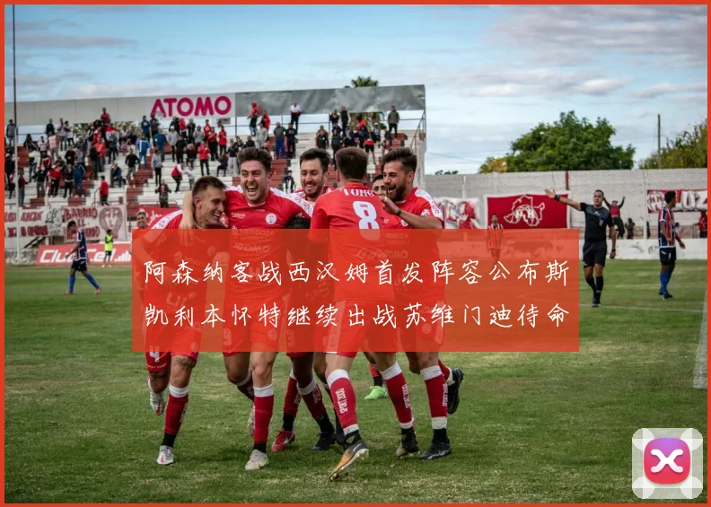 阿森纳客战西汉姆首发阵容公布斯凯利本怀特继续出战苏维门迪待命替补