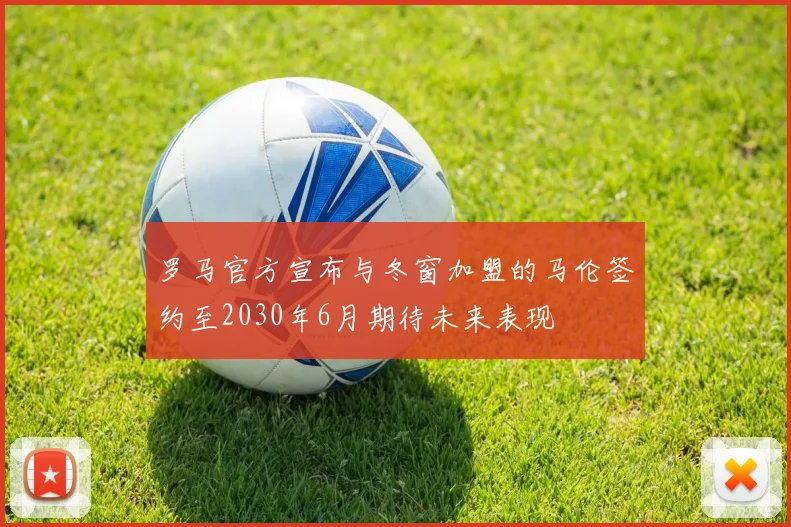 罗马官方宣布与冬窗加盟的马伦签约至2030年6月期待未来表现