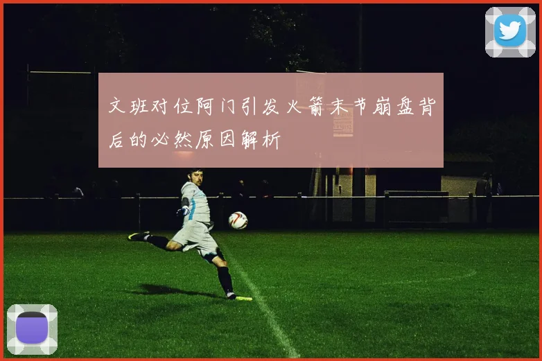 文班对位阿门引发火箭末节崩盘背后的必然原因解析