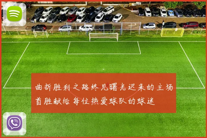 曲折胜利之路终见曙光迟来的主场首胜献给每位热爱球队的球迷