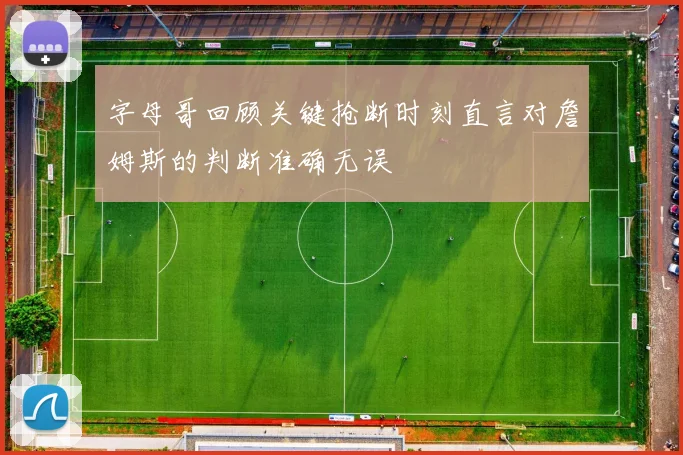 字母哥回顾关键抢断时刻直言对詹姆斯的判断准确无误