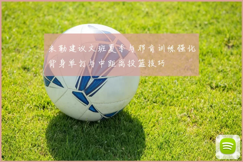 米勒建议文班夏季与邓肯训练强化背身单打与中距离投篮技巧