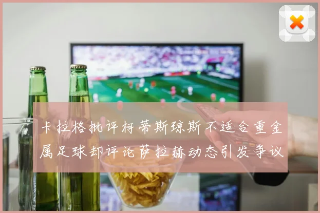 卡拉格批评柯蒂斯琼斯不适合重金属足球却评论萨拉赫动态引发争议