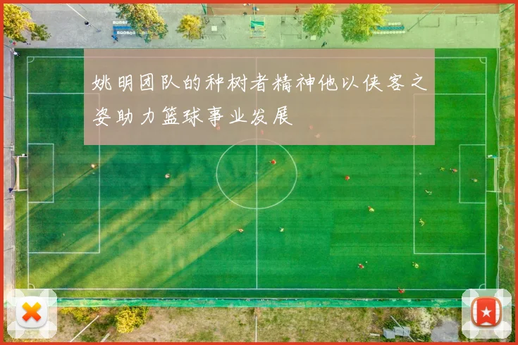 姚明团队的种树者精神他以侠客之姿助力篮球事业发展